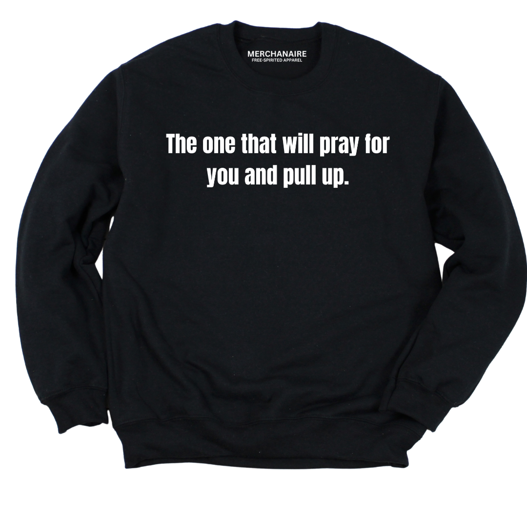 THE ONE THAT WILL PRAY FOR YOU AND PULL UP SWEATSHIRT