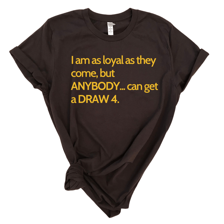 I AM AS LOYAL AS THEY COME, BUT ANYBODY.. CAN GET A DRAW 4 - BROWN Shirts & Tops Merchanaire