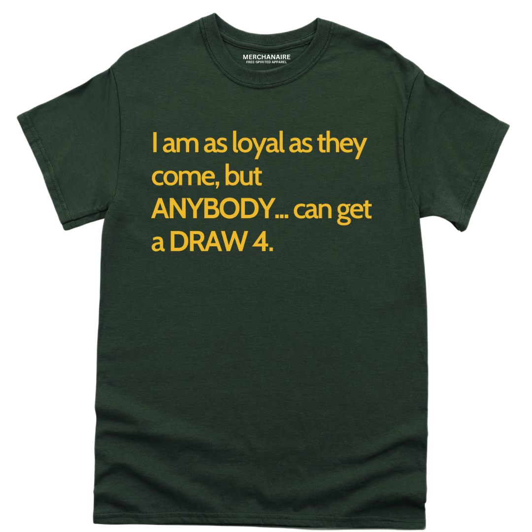 I AM AS LOYAL AS THEY COME, BUT ANYBODY.. CAN GET A DRAW 4 - FOREST GREEN Shirts & Tops Merchanaire