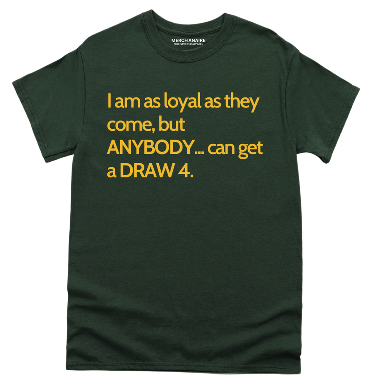 I AM AS LOYAL AS THEY COME, BUT ANYBODY.. CAN GET A DRAW 4 - FOREST GREEN Shirts & Tops Merchanaire