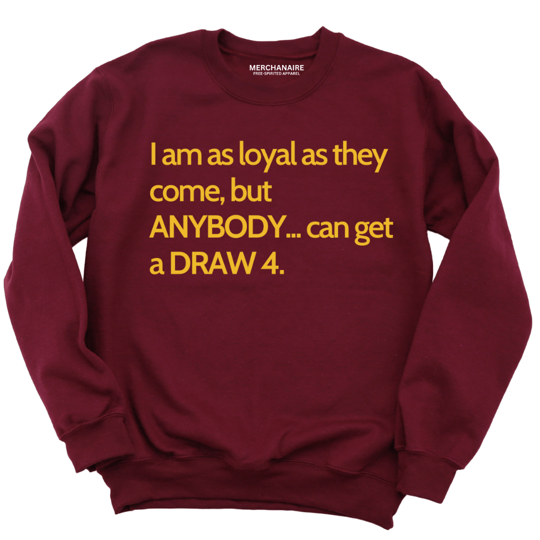I AM AS LOYAL AS THEY COME, BUT ANYBODY..CAN GET A DRAW 4 SWEATSHIRT - BURGUNDY SWEATSHIRT Merchanaire