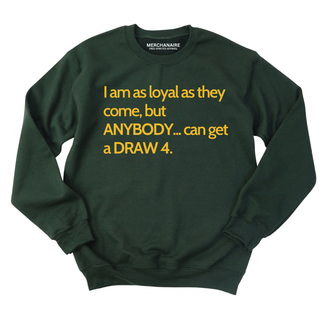 I AM AS LOYAL AS THEY COME, BUT ANYBODY..CAN GET A DRAW 4 SWEATSHIRT - FOREST GREEN SWEATSHIRT Merchanaire