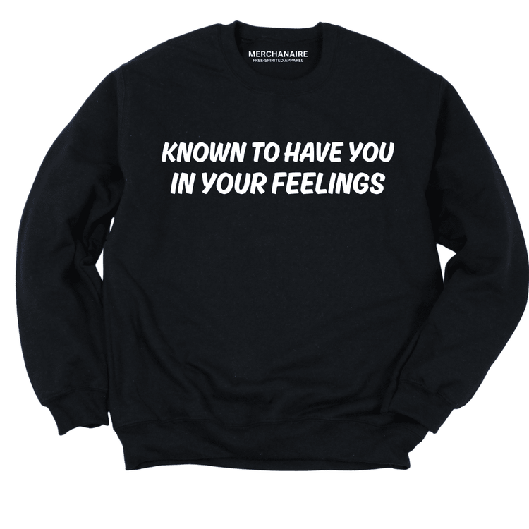 Known To Have You In Your Feelings Sweatshirt - Black Sweatshirt Merchanaire