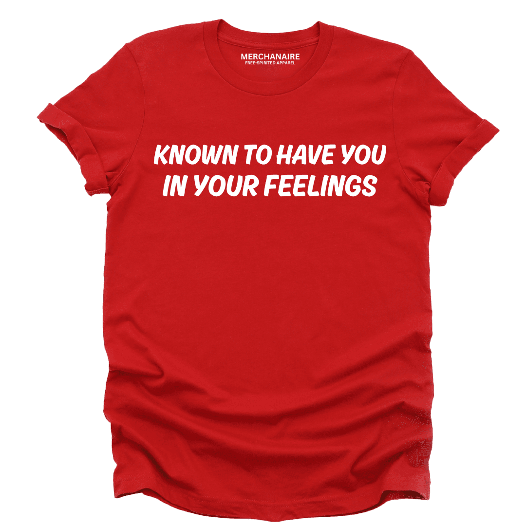 Known To Have You In Your Feelings T-Shirt - Red T-Shirt Merchanaire