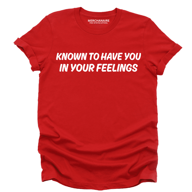 Known To Have You In Your Feelings T-Shirt - Red T-Shirt Merchanaire