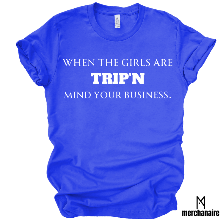 WHEN THE GIRLS ARE TRIP'N MIND YOUR BUSINESS - BLUE T-Shirt Merchanaire