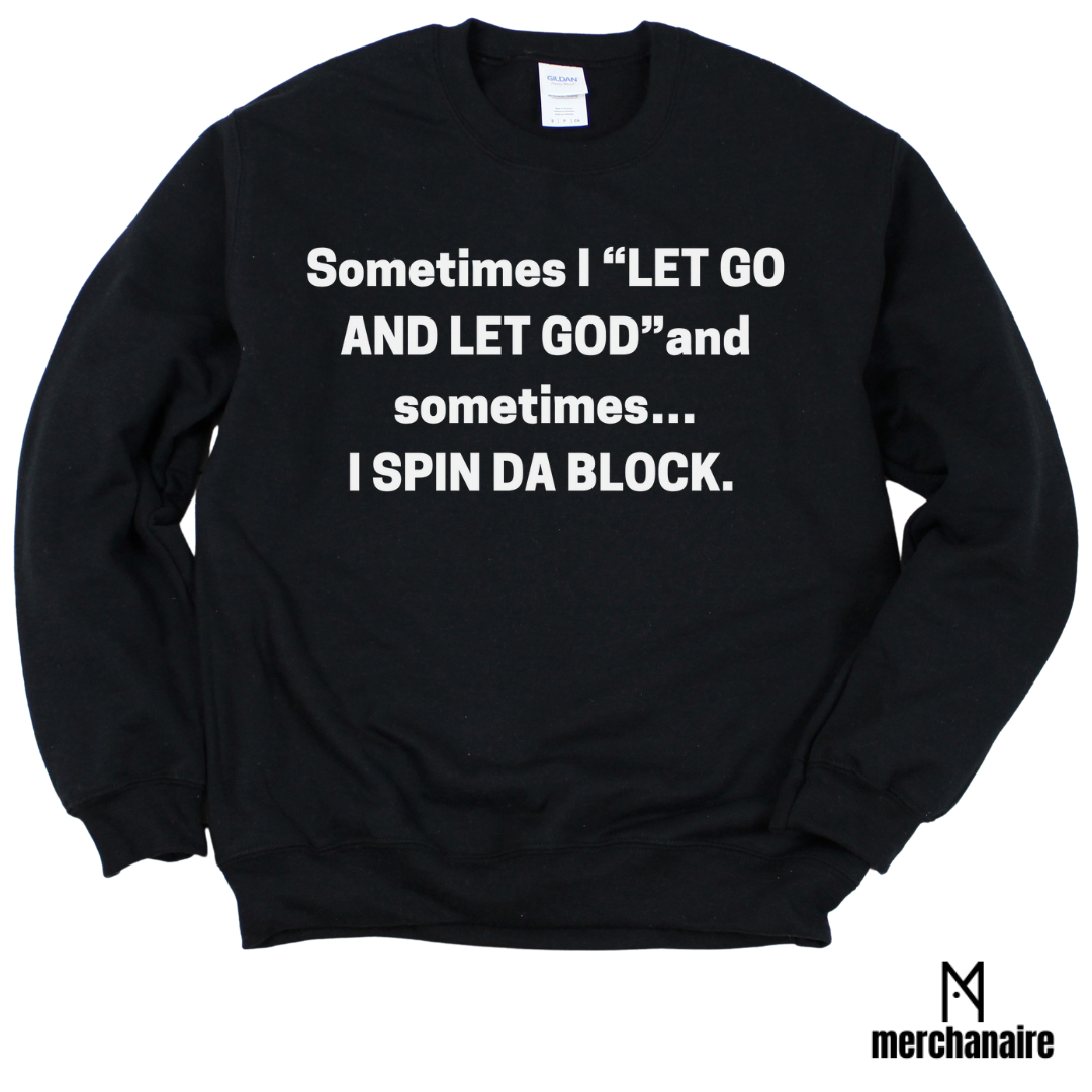 SOMETIMES I 'LET GO AND LET GOD" AND SOMETIMES... I SPIN DA BLOCK. CREWNECK