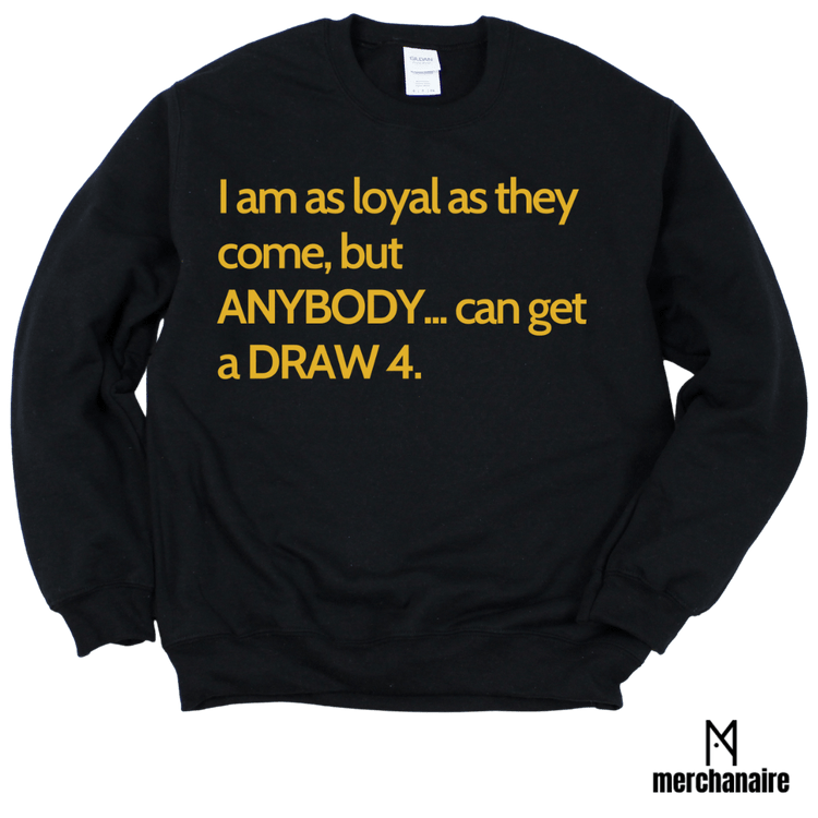 I AM AS LOYAL AS THEY COME, BUT ANYBODY..CAN GET A DRAW 4 CREWNECK - BLACK SWEATSHIRT Merchanaire